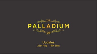 Updates 
25th Aug - 15th Sept 
 