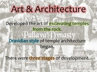Art & Architecture
Developed the art of excavating temples
from the rock.
Dravidian style of temple architecture
began.
There were three stages of development.
 