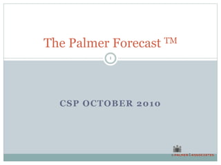 CSP OCTOBER 2010
The Palmer Forecast TM
1
 