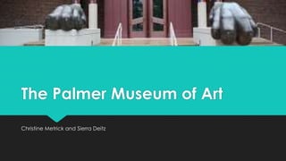 The Palmer Museum of Art
Christine Metrick and Sierra Deitz
 