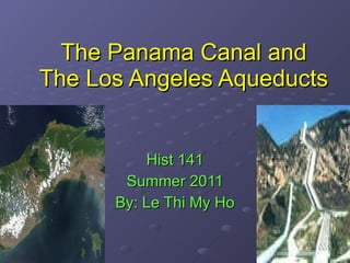 The Panama Canal and The Los Angeles Aqueducts Hist 141 Summer 2011 By: Le Thi My Ho 