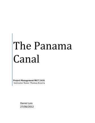 The Panama
Canal
Project Management MGT 2410.
Instructor Name: Thomas R.Lerra




      Daniel Lois
      27/06/2012
 