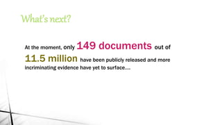 What’s next?
At the moment, only 149 documents out of
11.5 million have been publicly released and more
incriminating evidence have yet to surface….
 