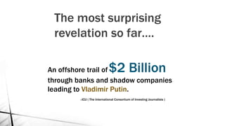 The most surprising
revelation so far….
An offshore trail of$2 Billion
through banks and shadow companies
leading to Vladimir Putin.
---ICIJ ( The International Consortium of Investing Journalists )
 