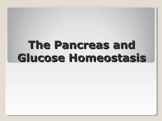 The Pancreas and
Glucose Homeostasis
 