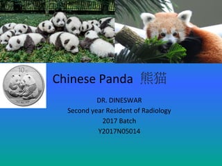 Chinese Panda 熊猫
DR. DINESWAR
Second year Resident of Radiology
2017 Batch
Y2017N05014
 