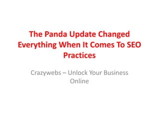 The Panda Update Changed
Everything When It Comes To SEO
            Practices
   Crazywebs – Unlock Your Business
               Online
 