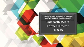 THE PANDEMIC HASACCELERATED
GROWTH IN THE DIGITALSPACE
Siddharth Mehta
Former Director
IL & FS
 