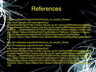 References http://en.wikipedia.org/wiki/Architecture_of_ancient_Greece http://www.google.com.my/imglanding?q=pantheon&imgurl=http://vclass.mgt.psu.ac.th/~parinya/MM/artlessons/pantheon.jpg&imgrefurl=http://vclass.mgt.psu.ac.th/~parinya/MM/artlessons/timeline.html&usg=__z6bMAflngNC5cnPYkvaVFbllRVM=&h=340&w=600&sz=33&hl=en&um=1&itbs=1&tbnid=kVM4yXOhATraAM:&tbnh=77&tbnw=135&prev=/images%3Fq%3Dpantheon%26um%3D1%26hl%3Den%26sa%3DX%26tbs%3Disch:1&um=1&sa=X&tbs=isch:1&start=2#tbnid=etwKRgzSf8gCgM&start=24 http://en.wikipedia.org/wiki/Architecture_of_ancient_Rome http://en.wikipedia.org/wiki/Ancient_Rome http://www.google.com.my/imglanding?q=pantheon&imgurl=http://vclass.mgt.psu.ac.th/~parinya/MM/artlessons/pantheon.jpg&imgrefurl=http://vclass.mgt.psu.ac.th/~parinya/MM/artlessons/timeline.html&usg=__z6bMAflngNC5cnPYkvaVFbllRVM=&h=340&w=600&sz=33&hl=en&um=1&itbs=1&tbnid=kVM4yXOhATraAM:&tbnh=77&tbnw=135&prev=/images%3Fq%3Dpantheon%26um%3D1%26hl%3Den%26sa%3DX%26tbs%3Disch:1&um=1&sa=X&tbs=isch:1&start=2#tbnid=hO7nEBNpXVYswM&start=22 