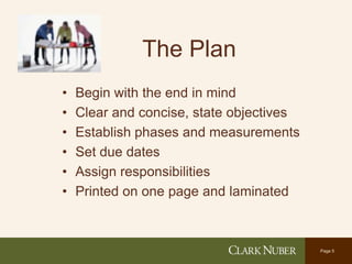 Page 5
The Plan
• Begin with the end in mind
• Clear and concise, state objectives
• Establish phases and measurements
• Set due dates
• Assign responsibilities
• Printed on one page and laminated
 