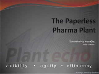 The Paperless Pharma Plant Κωνσταντίνος Κυριαζής Sales Director visibility agility efficiency Copyright 2009 © kp Solutions 