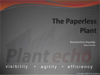 The Paperless Plant Κωνσταντίνος Κυριαζής Sales Director visibility agility efficiency Copyright 2009 © kp Solutions 