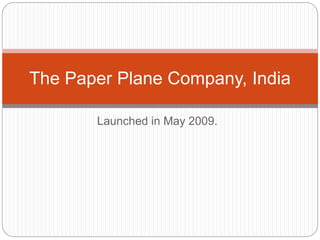 Launched in May 2009.
The Paper Plane Company, India
 
