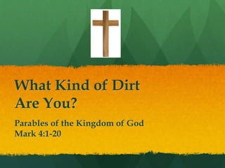 What Kind of Dirt
Are You?
Parables of the Kingdom of God
Mark 4:1-20
 