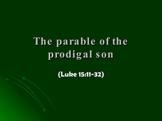 The parable of the prodigal son (Luke 15:11-32) 