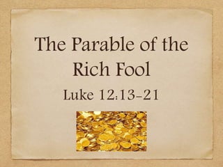The Parable of the
Rich Fool
Luke 12:13-21
 