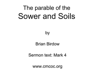 The parable of the
Sower and Soils
by
Brian Birdow
Sermon text: Mark 4
www.cmcoc.org
 