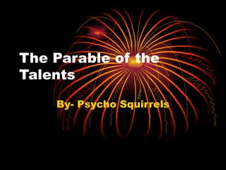The Parable of the Talents By- Psycho Squirrels 