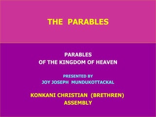 THE  PARABLES PARABLES OF THE KINGDOM OF HEAVEN PRESENTED BY JOY JOSEPH  MUNDUKOTTACKAL KONKANI CHRISTIAN  (BRETHREN)  ASSEMBLY 