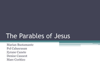 The Parables of Jesus
Marian Bustamante
Pol Caluscusan
Zyrane Canete
Denise Casocot
Marc Coritico

 