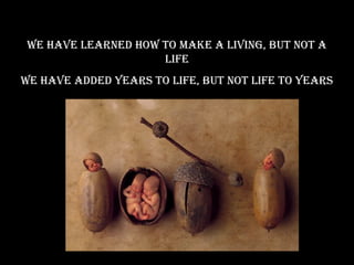 we have learned how To make a living, buT noT a
                     life
we have added years To life, buT noT life To years
 