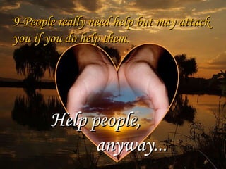 9-People really need help but may attack you if you do help them. Help people, anyway... 