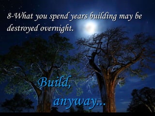 Build, anyway... 8-What you spend years building may be destroyed overnight . 