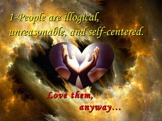 1-People are illogical, unreasonable, and self-centered. Love them, anyway… 