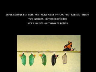 More leisure but less  fun - more kinds of food - but less nutrition Two incomes - but more divorce nicer houses - but broken homes 