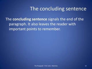 The concluding sentence
The concluding sentence signals the end of the
  paragraph. It also leaves the reader with
  important points to remember.




                 The Paragraph - Prof. Julia I. Martínez   14
 