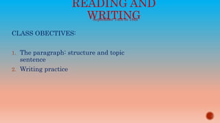 READING AND
WRITING
CLASS OBECTIVES:
1. The paragraph: structure and topic
sentence
2. Writing practice
September 14th to 18th
 