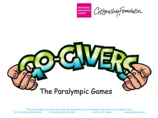 The presentation can only be copied or altered for non-commercial personal or educational use.
© Citizenship Foundation Charity Reg No 801360 Author: M. Heath www.gogivers.org
The Paralympic Games
 