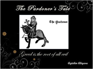 The Pardoner’s Tale




 Greed is the root of all evil
                                 Aytekin Aliyeva
 