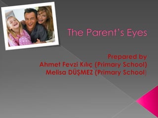 TheParent’sEyes Preparedby Ahmet Fevzi Kılıç (PrimarySchool) Melisa DÜŞMEZ (PrimarySchool) 