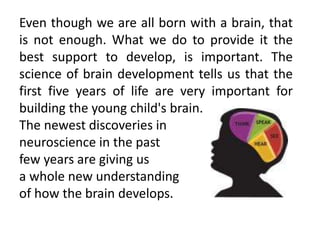 Even though we are all born with a brain, that
is not enough. What we do to provide it the
best support to develop, is imp...