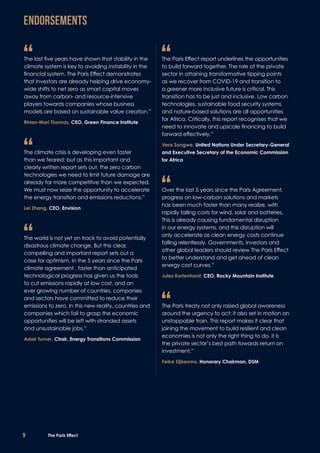 “	The last five years have shown that stability in the
climate system is key to avoiding instability in the
financial system. The Paris Effect demonstrates
that investors are already helping drive economy-
wide shifts to net zero as smart capital moves
away from carbon- and resource-intensive
players towards companies whose business
models are based on sustainable value creation.”
	Rhian-Mari Thomas, CEO, Green Finance Institute
“	The climate crisis is developing even faster
than we feared; but as this important and
clearly written report sets out, the zero carbon
technologies we need to limit future damage are
already far more competitive than we expected.
We must now seize the opportunity to accelerate
the energy transition and emissions reductions.”
	Lei Zhang, CEO, Envision
“	The world is not yet on track to avoid potentially
disastrous climate change. But this clear,
compelling and important report sets out a
case for optimism. In the 5 years since the Paris
climate agreement , faster than anticipated
technological progress has given us the tools
to cut emissions rapidly at low cost, and an
ever growing number of countries, companies
and sectors have committed to reduce their
emissions to zero. In this new reality, countries and
companies which fail to grasp the economic
opportunities will be left with stranded assets
and unsustainable jobs.”
	Adair Turner, Chair, Energy Transitions Commission
“	The Paris Effect report underlines the opportunities
to build forward together. The role of the private
sector in attaining transformative tipping points
as we recover from COVID-19 and transition to
a greener more inclusive future is critical. This
transition has to be just and inclusive. Low carbon
technologies, sustainable food security systems
and nature-based solutions are all opportunities
for Africa. Critically, this report recognises that we
need to innovate and upscale financing to build
forward effectively.”
	Vera Songwe, United Nations Under Secretary-General
and Executive Secretary of the Economic Commission
for Africa
“	Over the last 5 years since the Paris Agreement,
progress on low-carbon solutions and markets
has been much faster than many realize, with
rapidly falling costs for wind, solar and batteries.
This is already causing fundamental disruption
in our energy systems, and this disruption will
only accelerate as clean energy costs continue
falling relentlessly. Governments, investors and
other global leaders should review The Paris Effect
to better understand and get ahead of clean
energy cost curves.”
	Jules Kortenhorst, CEO, Rocky Mountain Institute
“	The Paris treaty not only raised global awareness
around the urgency to act; it also set in motion an
unstoppable train. This report makes it clear that
joining the movement to build resilient and clean
economies is not only the right thing to do, it is
the private sector’s best path towards return on
investment.”
	Feike Sijbesma, Honorary Chairman, DSM
ENDORSEMENTS
9 The Paris Effect
 