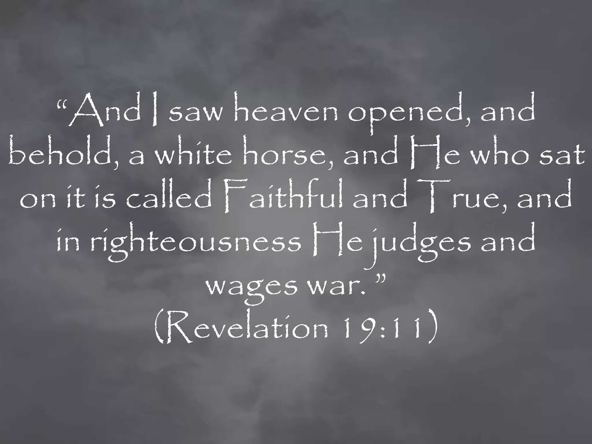 “And I saw heaven opened, and
behold, a white horse, and He who sat
 on it is called Faithful and True, and
   in righteousness He judges and
                wages war. ”
            (Revelation 19:11)
 