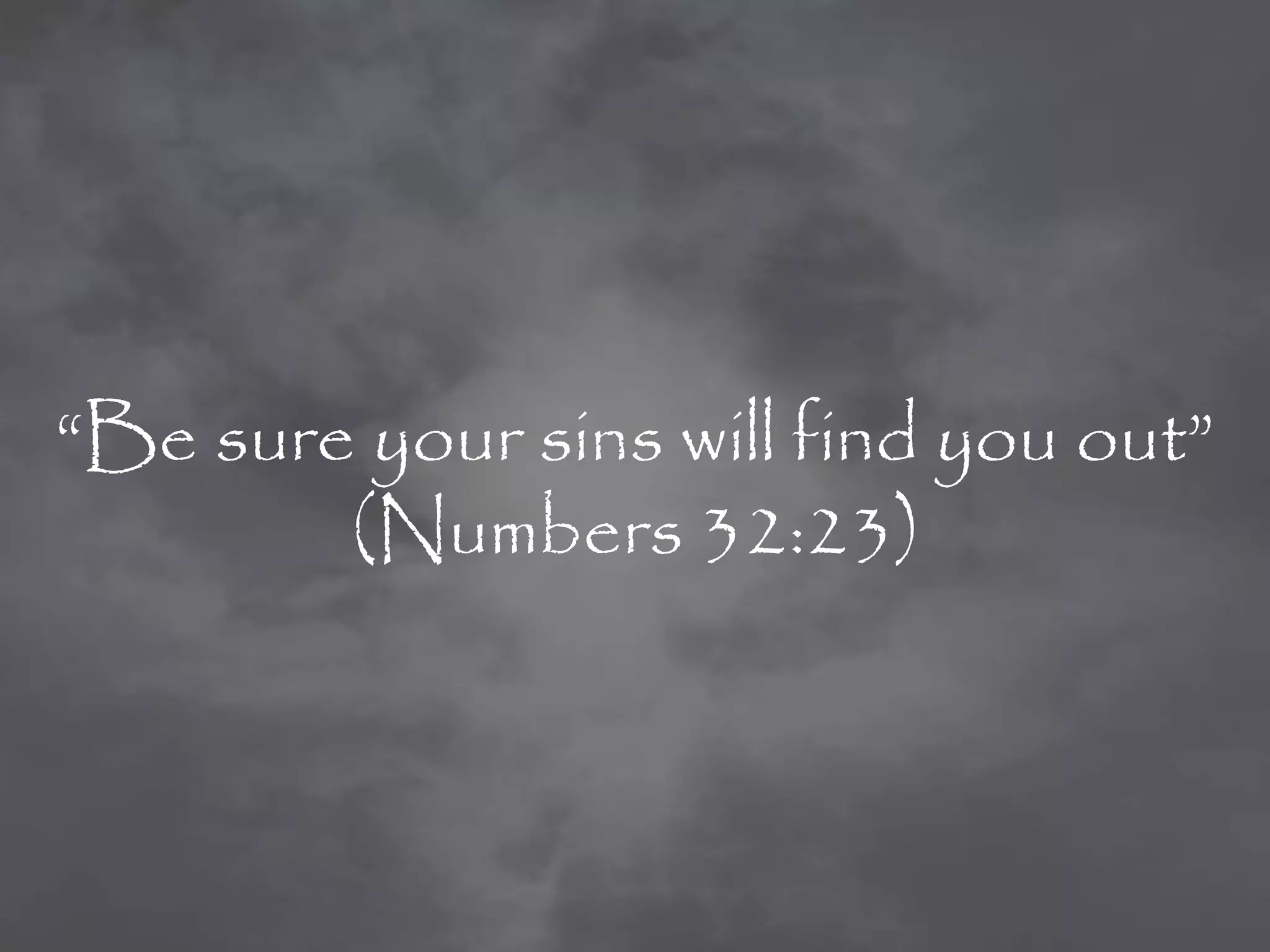 “Be sure your sins will find you out”
        (Numbers 32:23)
 