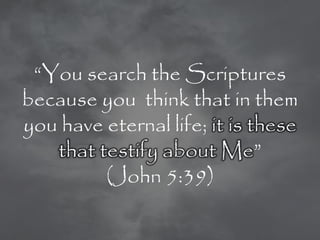 ―You search the Scriptures
because you think that in them
you have eternal life; it is these
   that testify about Me‖
         (John 5:39)
 