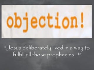―Jesus deliberately lived in a way to
   fulfill all those prophecies…!‖
 