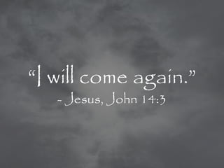 ―I will come again.‖
   - Jesus, John 14:3
 