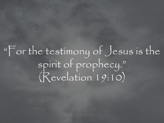 ―For the testimony of Jesus is the
       spirit of prophecy.‖
       (Revelation 19:10)
 