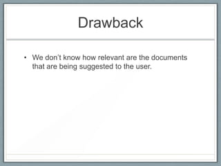 Drawback
• We don’t know how relevant are the documents
that are being suggested to the user.

 