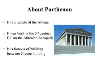 About Parthenon<br />It is a temple of the Athena<br />It was built in the 5th century BC on the Athenian Acropolis<br />I...