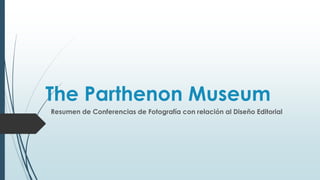 The Parthenon Museum
Resumen de Conferencias de Fotografía con relación al Diseño Editorial
 