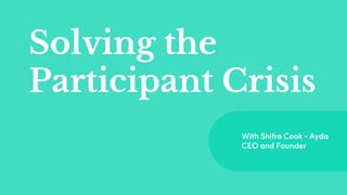 Solving the
Participant Crisis
With Shifra Cook - Ayda
CEO and Founder
 