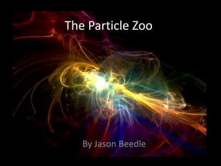 The Particle Zoo




   By Jason Beedle
 