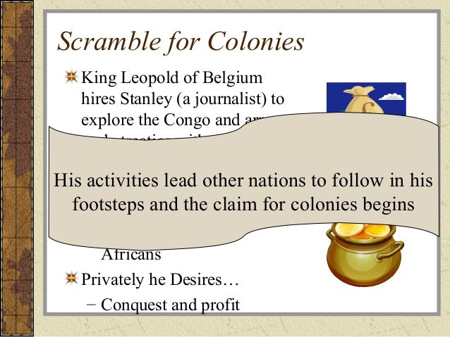 the factors that led to the scramble for african colonies The scramble for africa began in the 1880s, when the european colonial powers raced to establish formal colonies in africa by the time world war i began in 1914, most of africa was under european control. the factors that led to the scramble for african colonies The scramble for africa began in the 1880s, when the european colonial powers raced to establish formal colonies in africa by the time world war i began in 1914, most of africa was under european control.