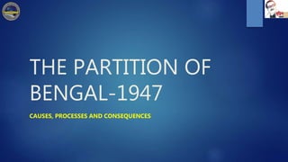 THE PARTITION OF
BENGAL-1947
CAUSES, PROCESSES AND CONSEQUENCES
 