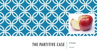 THE PARTITIVE CASE In Finnish
RitvaTammi
 